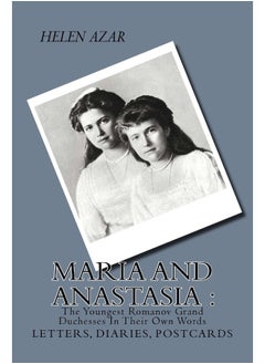 MARIA and ANASTASIA: The Youngest Romanov Grand Duchesses In Their Own Words: Letters, Diaries, Postcards.