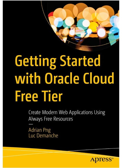 Getting Started with Oracle Cloud Free Tier: Create Modern Web Applications Using Always Free Resources