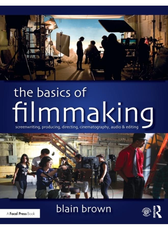 The Basics of Filmmaking : Screenwriting, Producing, Directing, Cinematography, Audio, & Editing 