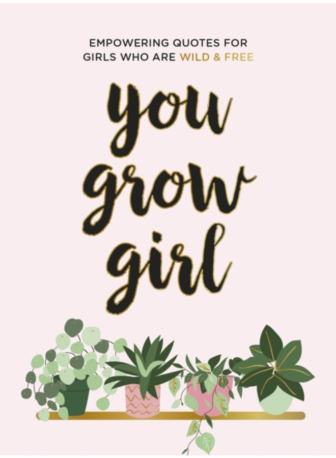 You Grow Girl : Empowering Quotes and Statements for Girls Who Are Wild and Free 