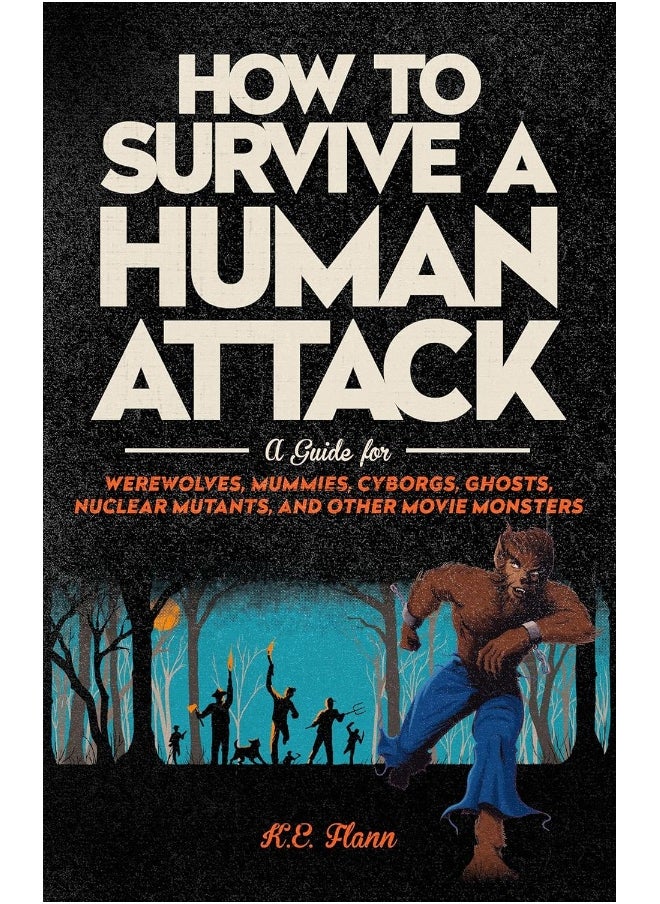 How to Survive a Human Attack: A Guide for Werewolves, Mummies, Cyborgs, Ghosts, Nuclear Mutants, and Other Movie Monsters 