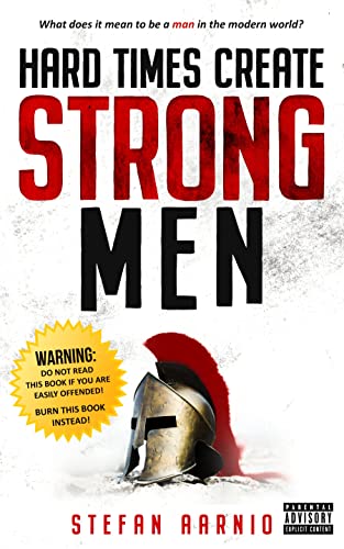Hard Times Create Strong Men Why The World Craves Leadership And How You Can Step Up To Fill The Ne 