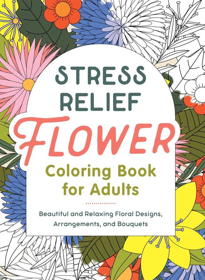 Stress Relief Flower Coloring Book for Adults: Beautiful and Relaxing Floral Designs, Arrangements, and Bouquets