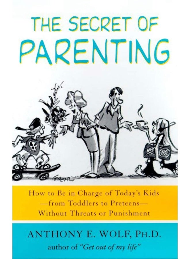 The Secret of Parenting: How to Be in Charge of Today's Kids--From Toddlers to Preteens--Without Threats or Punishment