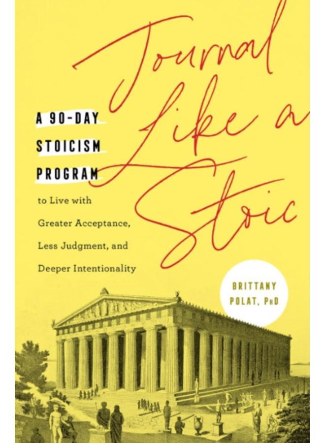 Journal Like a Stoic : A 90-Day Stoicism Program to Live with Greater Acceptance, Less Judgement, and Deeper Intentionality (Includes Teachings of Marcus Aurelius)