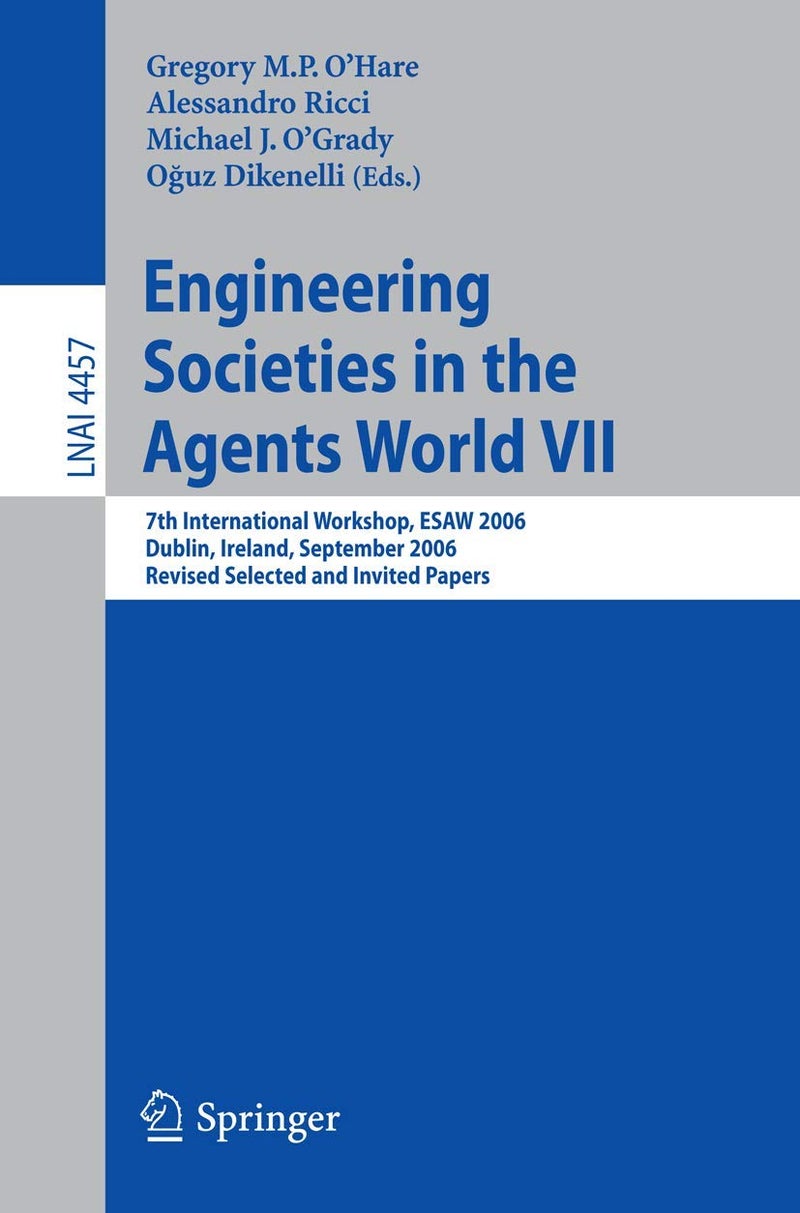 Engineering Societies in the Agents World VII: 7th International Workshop, ESAW 2006 Dublin, Ireland, September 6-8, 2006 Revised Selected and Invited Papers