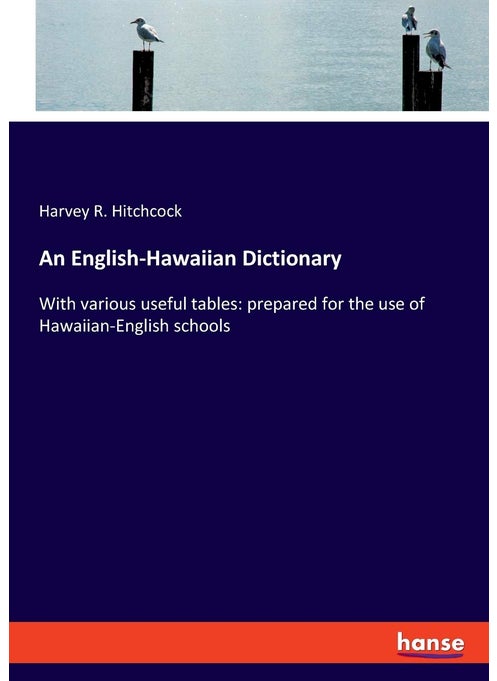 An English-Hawaiian Dictionary: With various useful tables: prepared for the use of Hawaiian-English schools