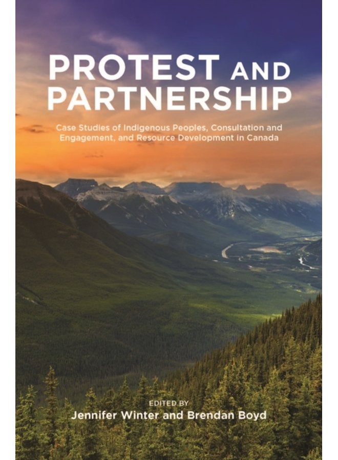 Protest and Partnership Case Studies of Indigenous Peoples Consultation and Engagement and Resource Development in Canada - Paperback