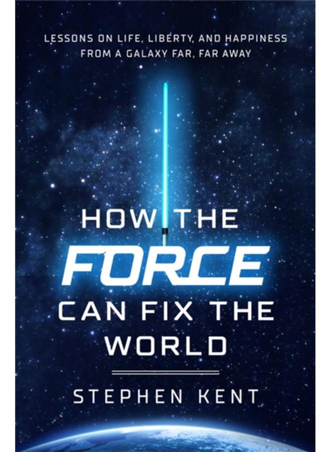 How the Force Can Fix the World : Lessons on Life, Liberty, and Happiness from a Galaxy Far, Far Away 