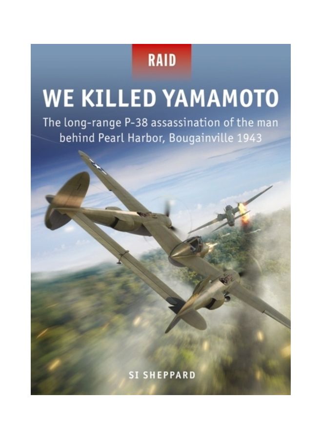 We Killed Yamamoto: The Long-Range P-38 Assassination Of The Man Behind Pearl Harbor, Bougainville 1943