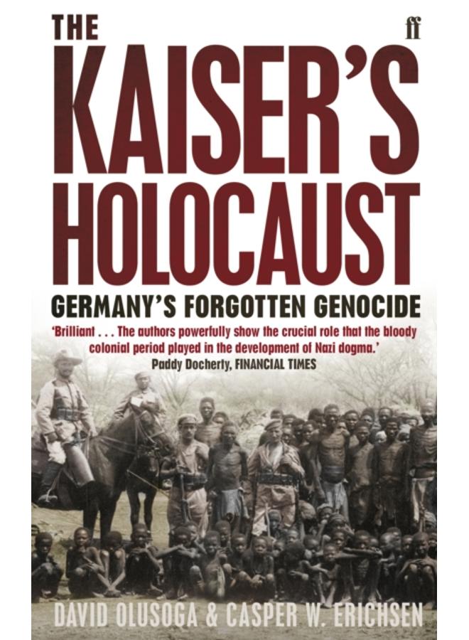 The Kaiser's Holocaust : Germany's Forgotten Genocide and the Colonial Roots of Nazism
