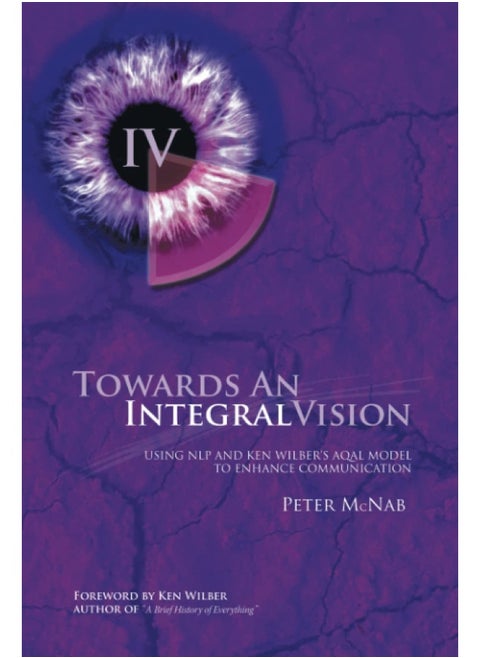 Towards an Integral Vision: Using Nlp & Ken Wilber's Aqal Model to Enhance Communication