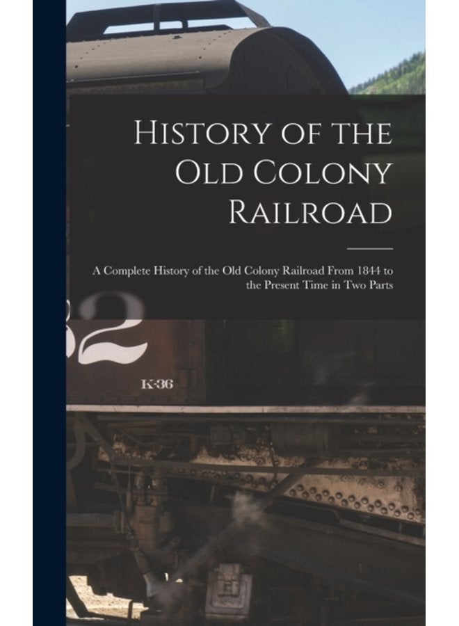 History of the Old Colony Railroad a Complete History of the Old Colony Railroad From 1844 to the Present Time in Two Parts - Hardback