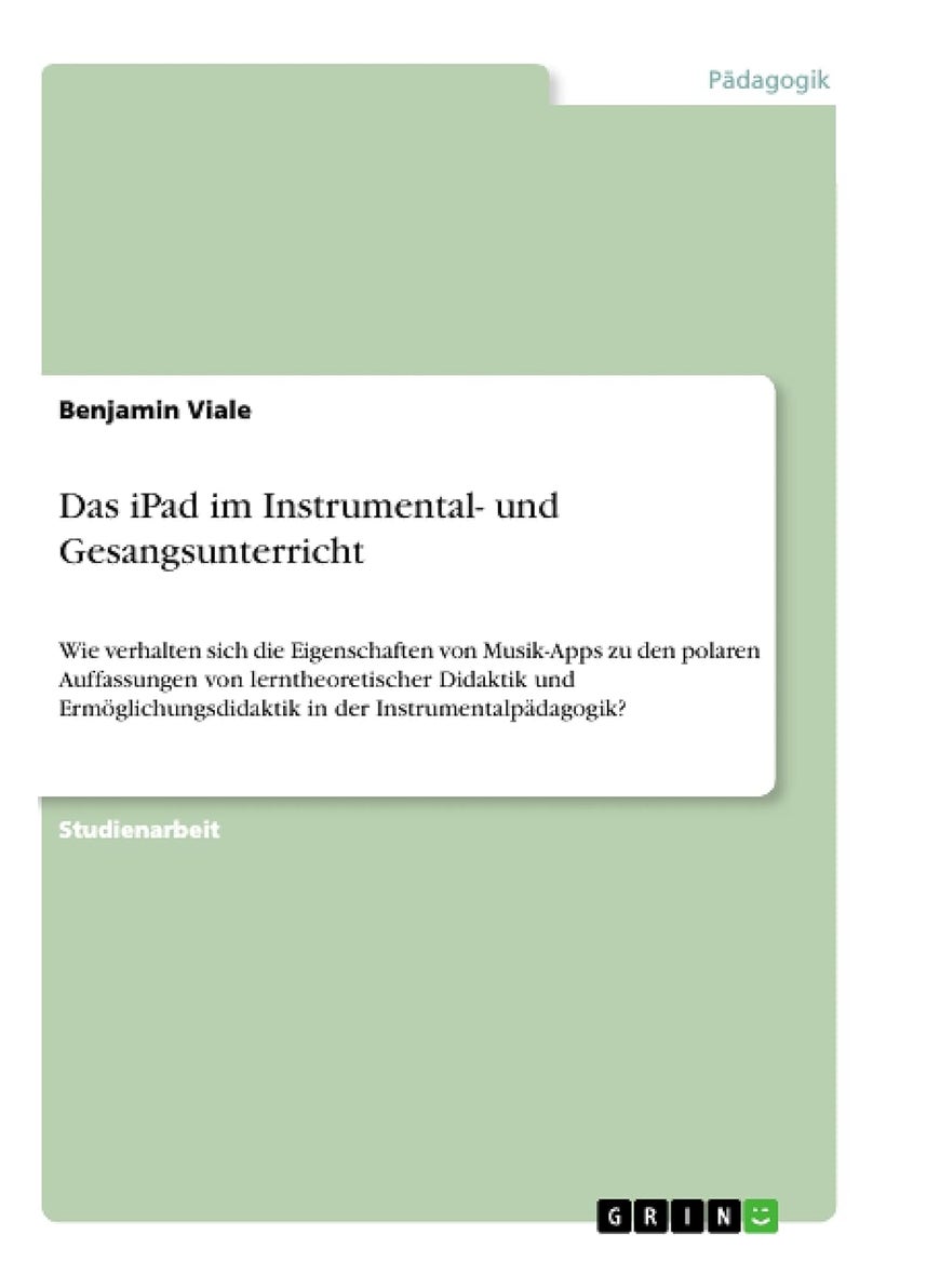 Das iPad im Instrumental- und Gesangsunterricht: Wie verhalten sich die Eigenschaften von Musik-Apps zu den polaren Auffassungen von lerntheoretischer ... in der Instrumentalpädagogik? 