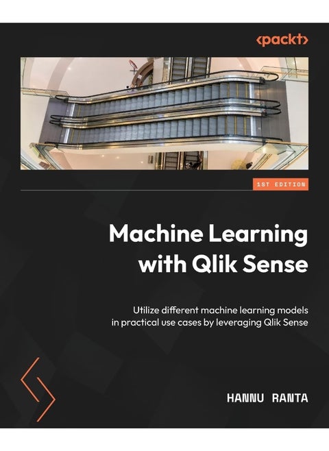 Machine Learning with Qlik Sense: Utilize different machine learning models in practical use cases by leveraging Qlik Sense