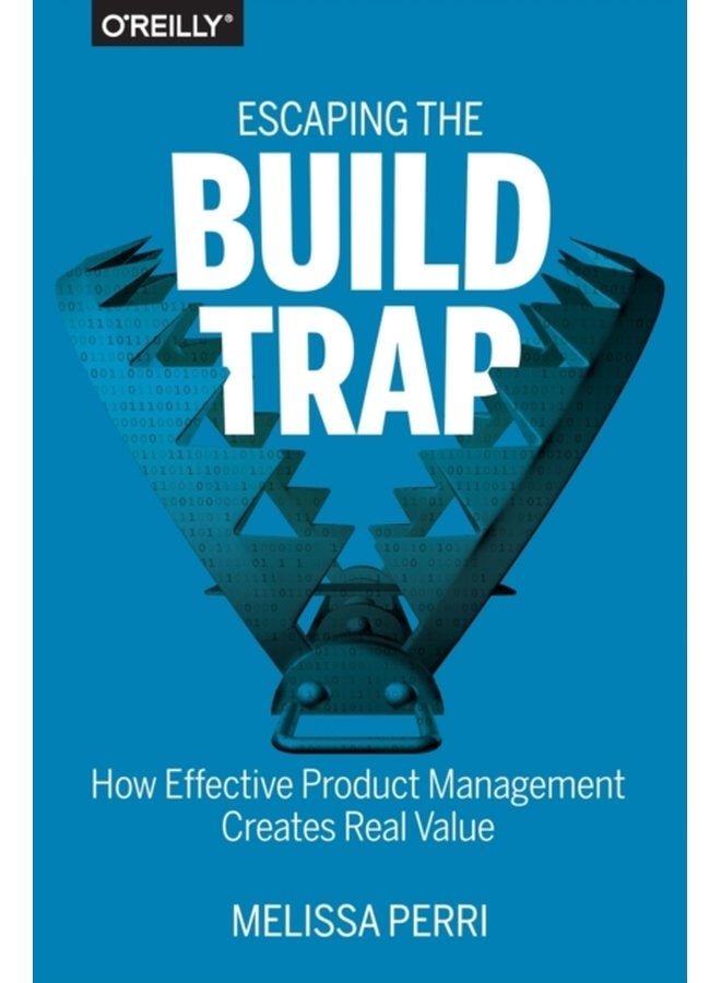 Escaping the Build Trap How Effective Product Management Creates Real Value - Paperback