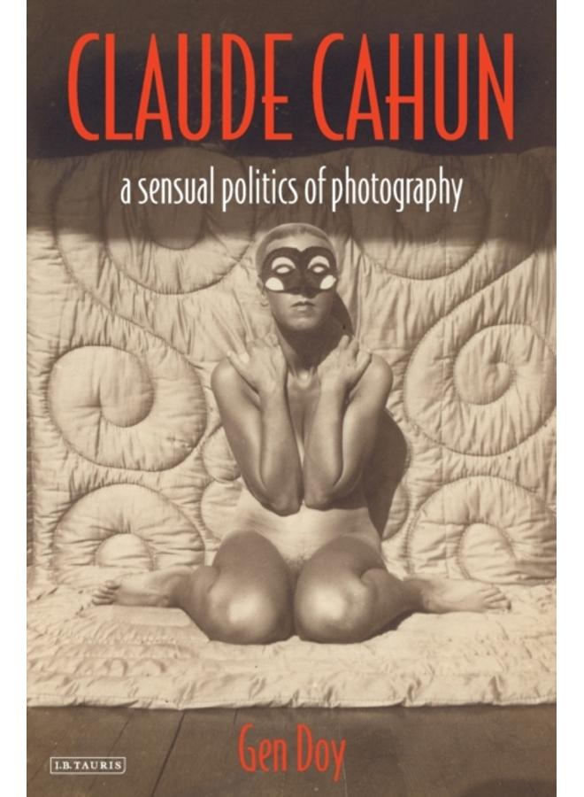 Claude Cahun : A Sensual Politics of Photography 