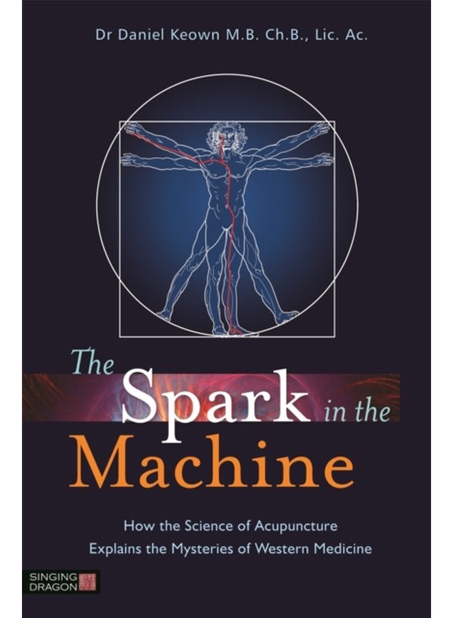 The Spark in the Machine How the Science of Acupuncture Explains the Mysteries of Western Medicine - Paperback