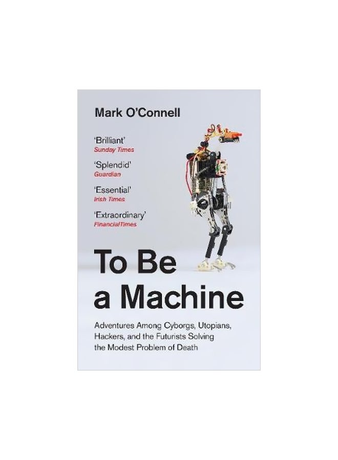 To Be A Machine: Adventures Among Cyborgs, Utopians, Hackers, And The Futurists Solving The Modest Problem Of Death
