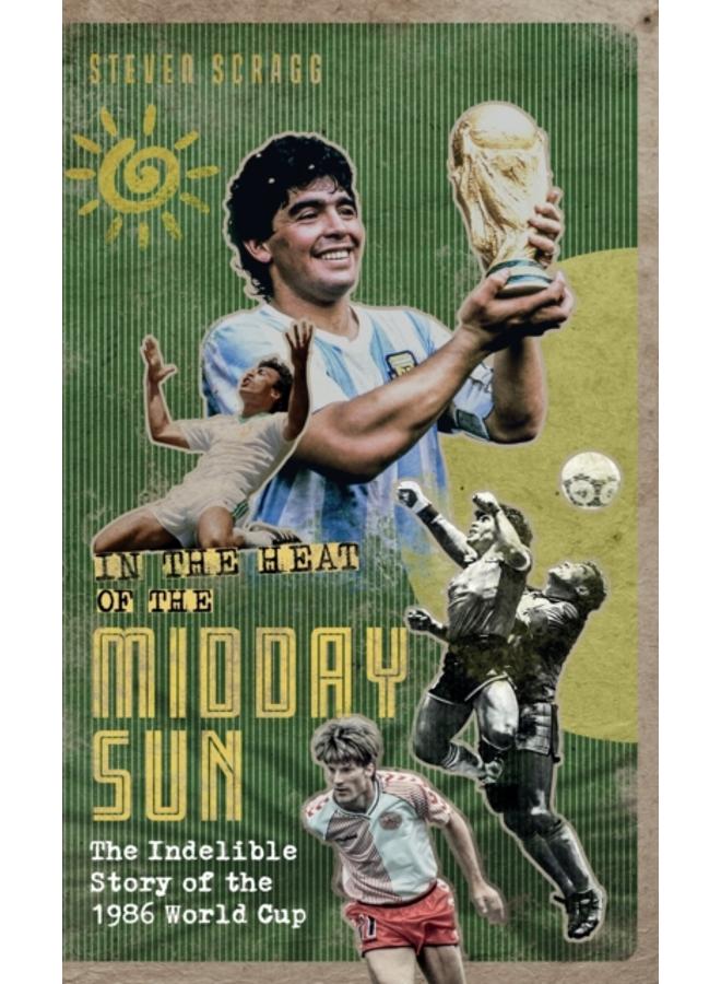 In the Heat of the Midday Sun : The Indelible Story of the 1986 World Cup 