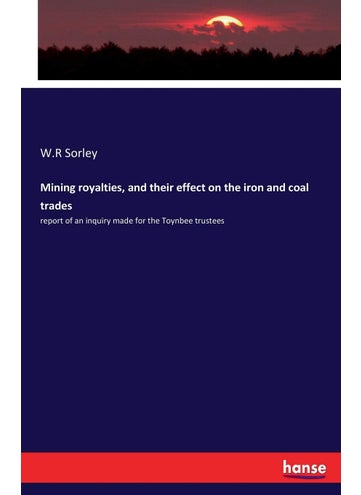 Mining royalties, and their effect on the iron and coal trades: report of an inquiry made for the Toynbee trustees - pzsku/Z62DF375C454BBECCE1FEZ/45/1749032644/d57f0f0a-7829-4707-ba65-563b21ce05aa
