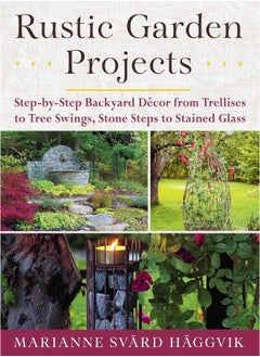 Rustic Garden Projects: Step-by-Step Backyard Décor from Trellises to Tree Swings, Stone Steps to Stained Glass