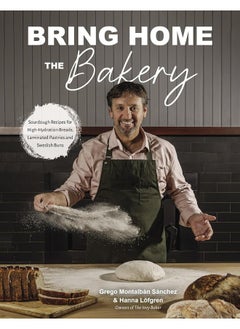 Bring Home the Bakery: Sourdough Recipes for High Hydration Breads, Laminated Pastries and Swedish Buns 