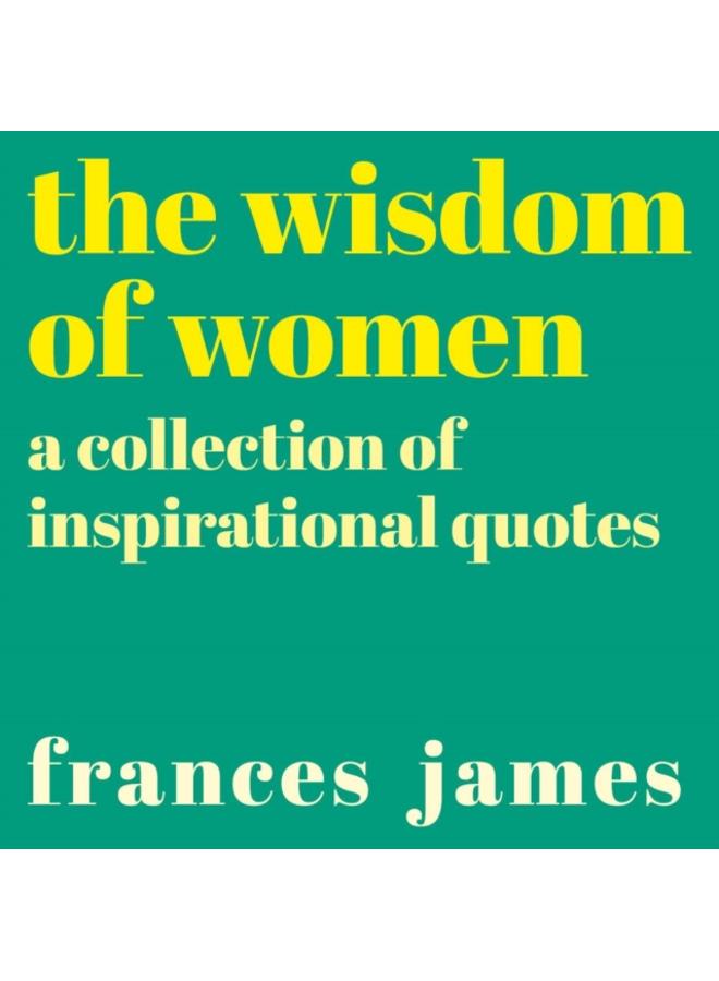 The Wisdom of Women : A Collection of Inspirational Quotes
