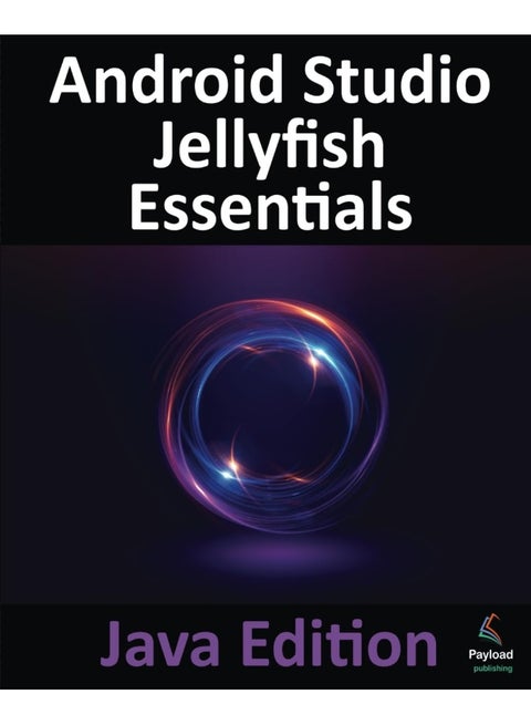 Android Studio Jellyfish Essentials - Java Edition: Developing Android Apps Using Android Studio 2023.3.1 and Java