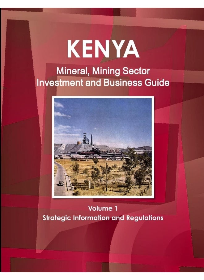 Kenya Mineral, Mining Sector Investment and Business Guide Volume 1 Strategic Information and Regulations  - Image 1