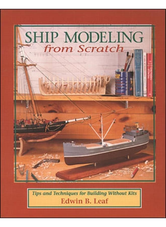 Ship Modeling from Scratch: Tips and Techniques for Building Without Kits 
