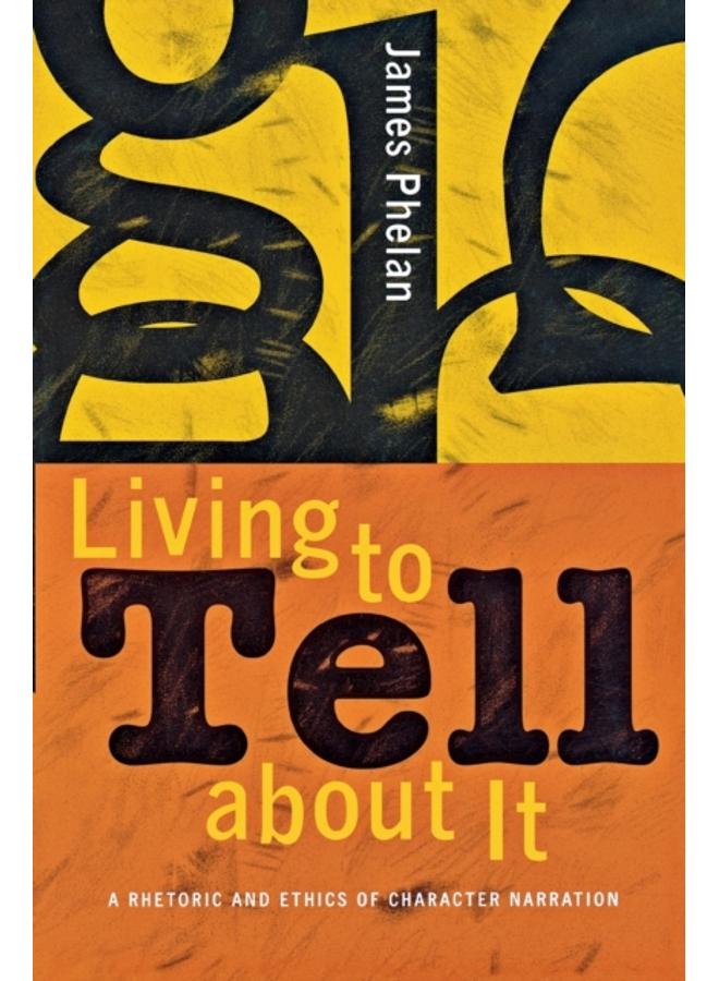 Living to Tell about It : A Rhetoric and Ethics of Character Narration