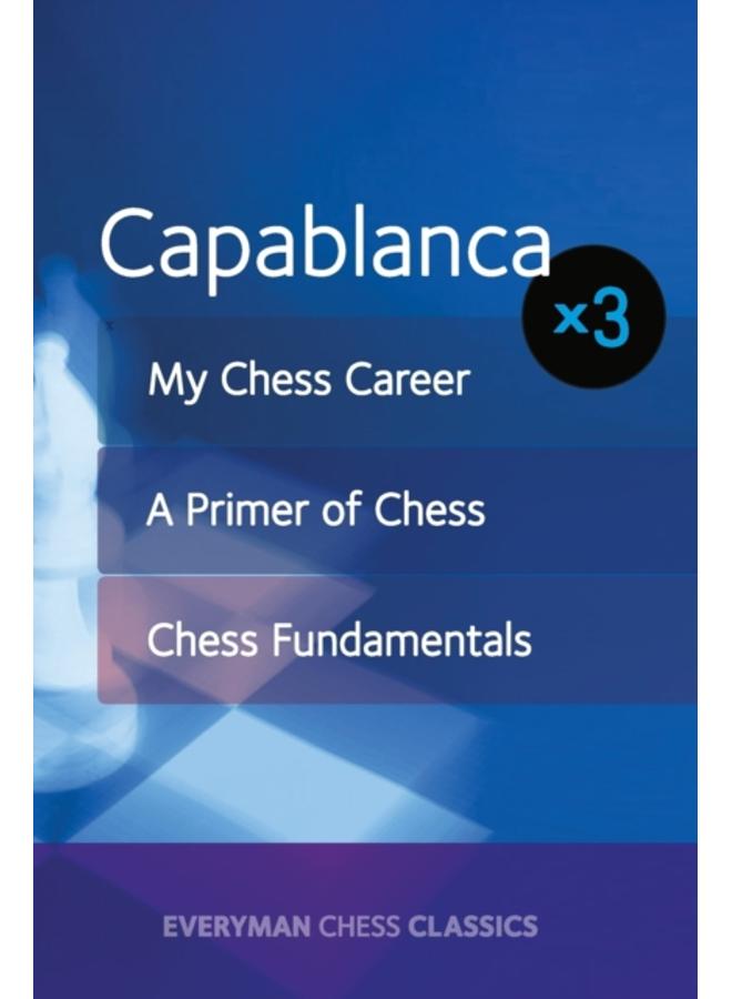 Capablanca : My Chess Career, Chess Fundamentals & A Primer of Chess 