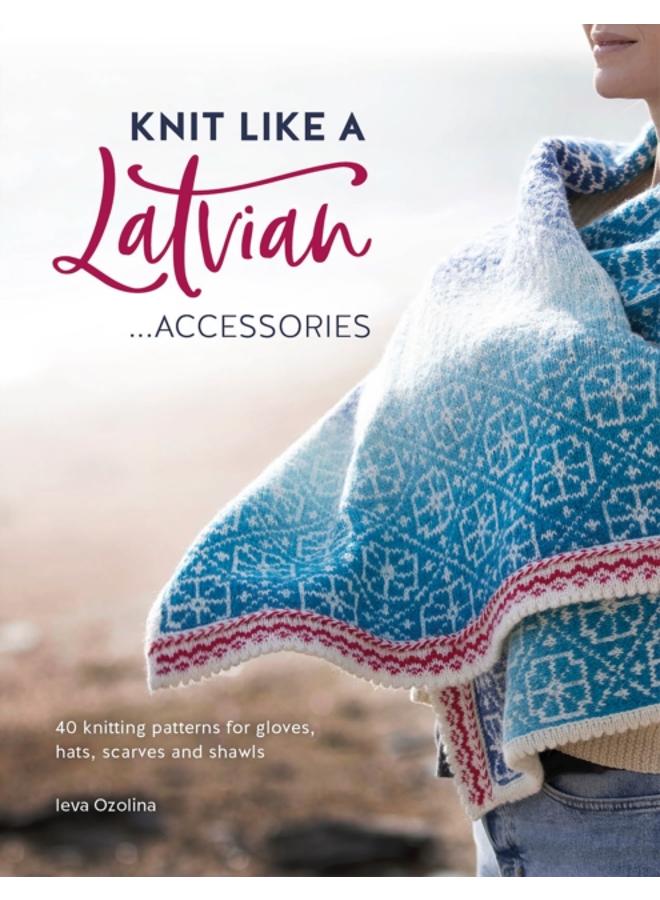 Knit Like a Latvian: Accessories : 40 Knitting Patterns for Gloves, Hats, Scarves and Shawls 