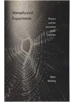 Metaphysical Experiments: Physics and the Invention of the Universe