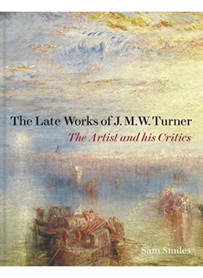 The Late Works of J. M. W. Turner : The Artist and his Critics 