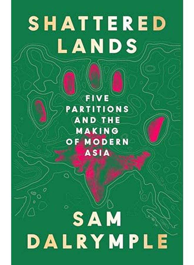 Shattered Lands: Five Partitions and the Making of Modern Asia