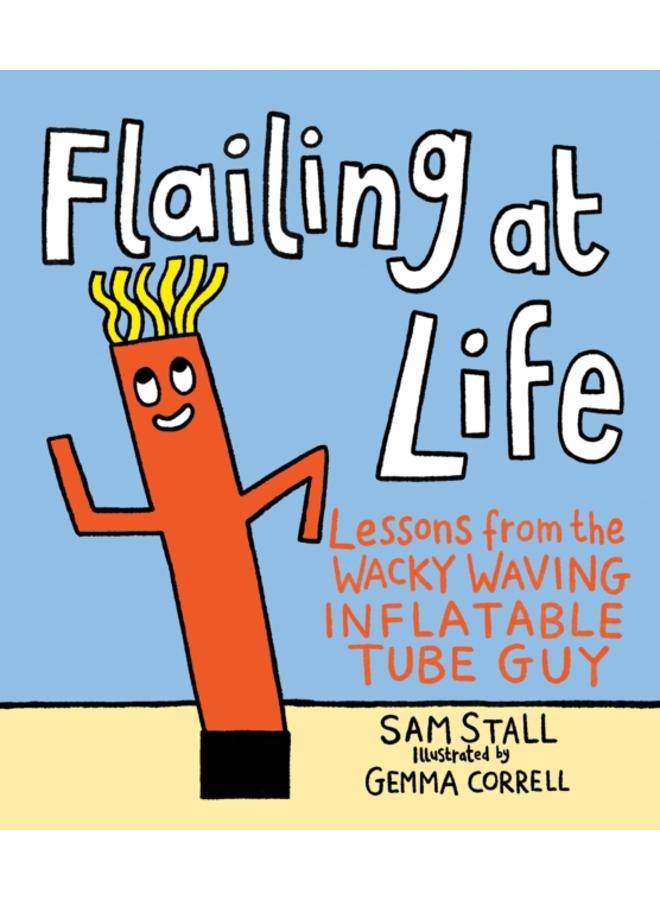 Flailing at Life : Lessons from the Wacky Waving Inflatable Tube Guy 
