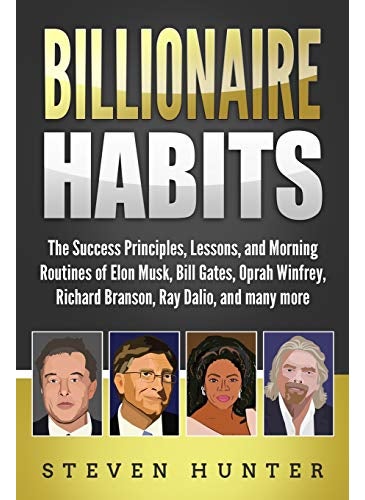 Billionaire Habits: The Success Principles, Lessons, and Morning Routines of Elon Musk, Bill Gates, Oprah Winfrey, Richard Branson, Ray Dalio, and many more