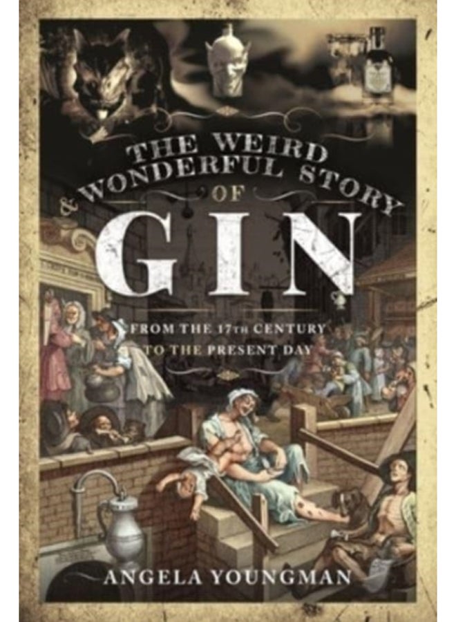The Weird and Wonderful Story of Gin : From the 17th Century to the Present Day 