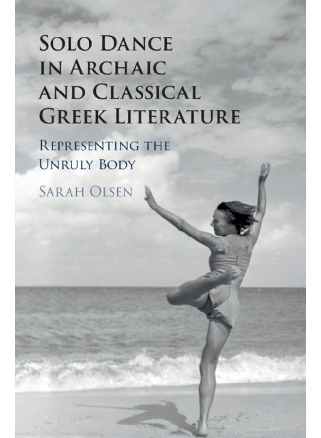 Solo Dance in Archaic and Classical Greek Literature : Representing the Unruly Body 