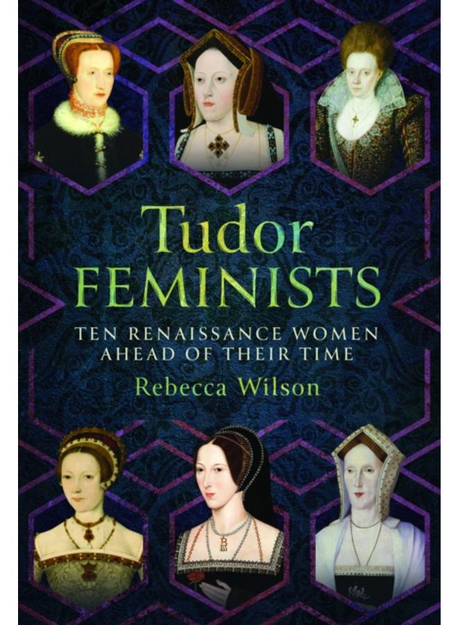 Tudor Feminists : 10 Renaissance Women Ahead of their Time