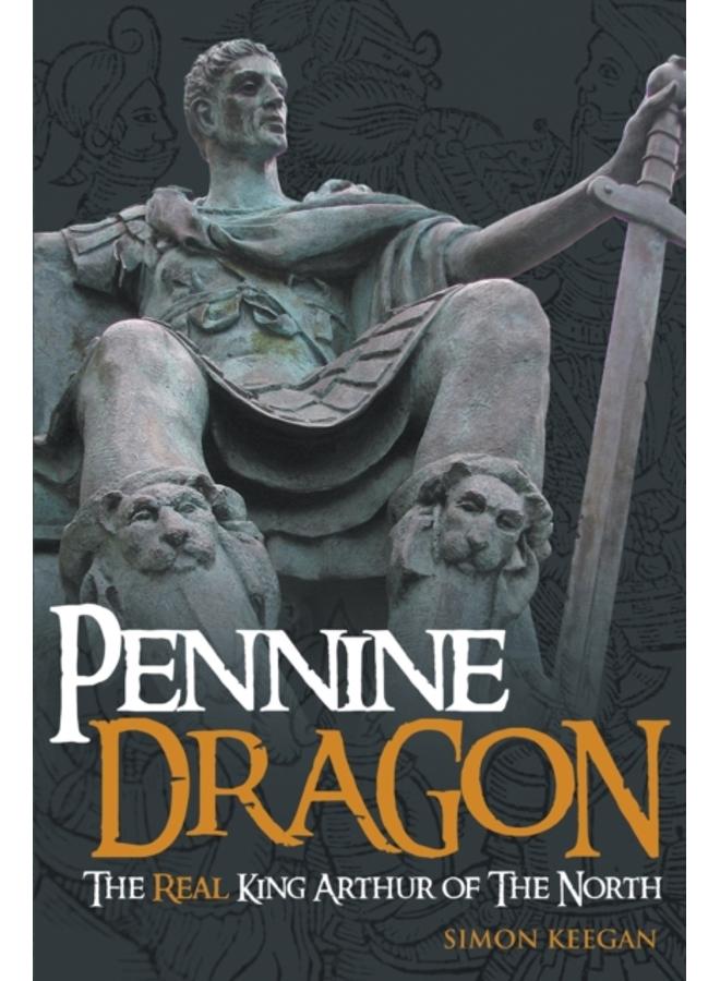 Pennine Dragon : The Real King Arthur of the North 