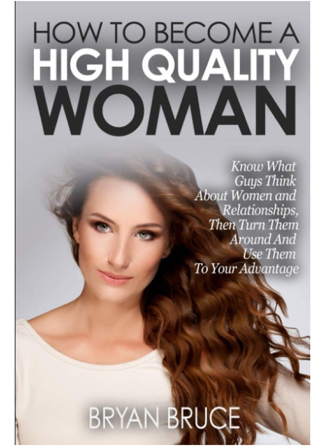 null - How To Become A High Quality Woman: Know What Guys Think About Women and Relationships, Then Turn Them Around And Use Them To Your Advantage - Image 1