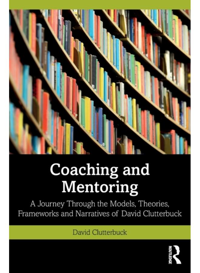 Coaching and Mentoring : A Journey Through the Models, Theories, Frameworks and Narratives of David Clutterbuck