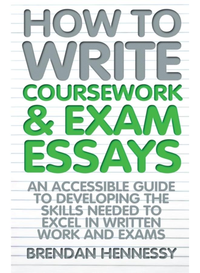 How to Write Coursework & Exam Essays, 6th Edition : An Accessible Guide to Developing the Skills Needed to Excel in Written Work and Exams 