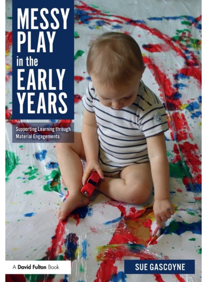 Messy Play in the Early Years : Supporting Learning through Material Engagements
