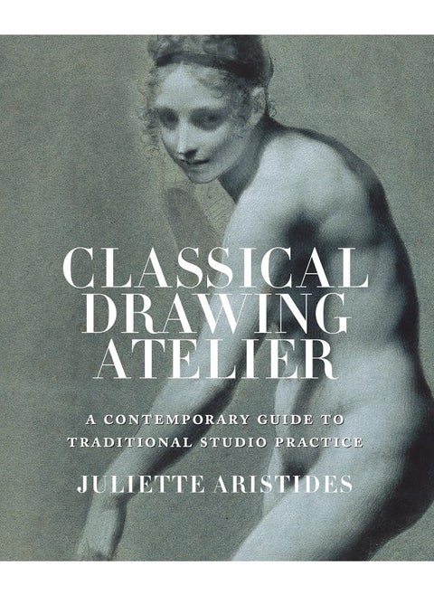 Classical Drawing Atelier: A Contemporary Guide to Traditional Studio Practice