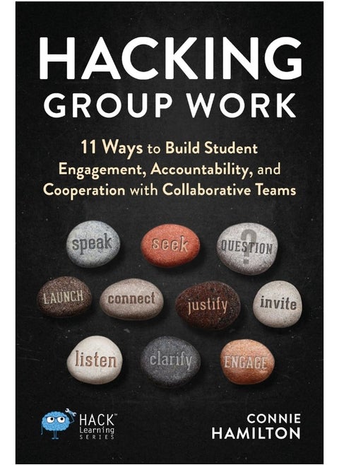 Hacking Group Work: 11 Ways to Build Student Engagement, Accountability, and Cooperation with Collaborative Teams