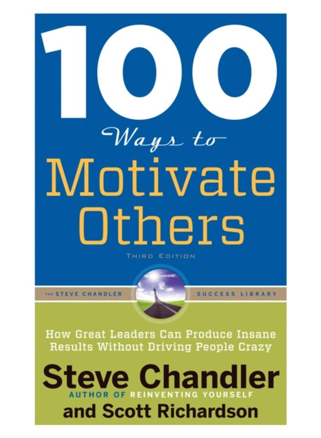 100 Ways to Motivate Others : How Great Leaders Can Produce Insane Results without Driving People Crazy 